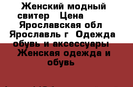 Женский модный свитер › Цена ­ 500 - Ярославская обл., Ярославль г. Одежда, обувь и аксессуары » Женская одежда и обувь   